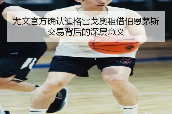 尤文官方确认迪格雷戈奥租借伯恩茅斯交易背后的深层意义